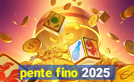 pente fino 2025